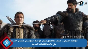مواعيد العرض.. كشف تفاصيل عرض موسم المؤسس عثمان السابع على ATV والقنوات العربية